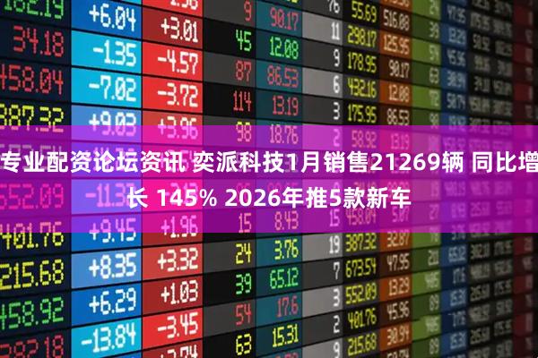 专业配资论坛资讯 奕派科技1月销售21269辆 同比增长 145% 2026年推5款新车