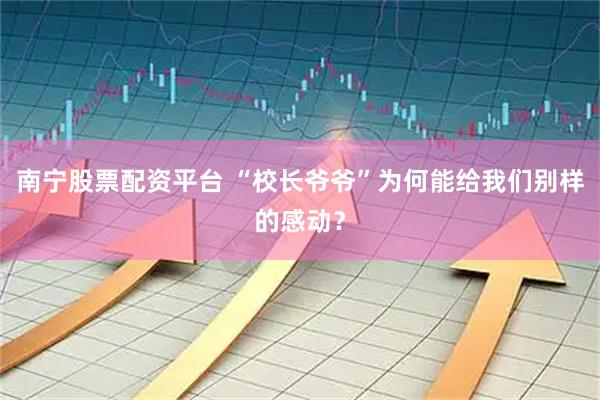 南宁股票配资平台 “校长爷爷”为何能给我们别样的感动？